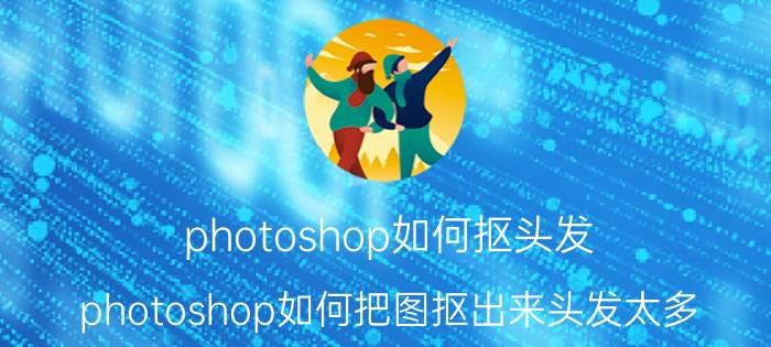 photoshop如何抠头发 photoshop如何把图抠出来头发太多？